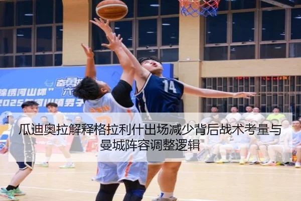 瓜迪奥拉解释格拉利什出场减少背后战术考量与曼城阵容调整逻辑