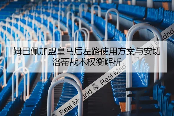 姆巴佩加盟皇马后左路使用方案与安切洛蒂战术权衡解析