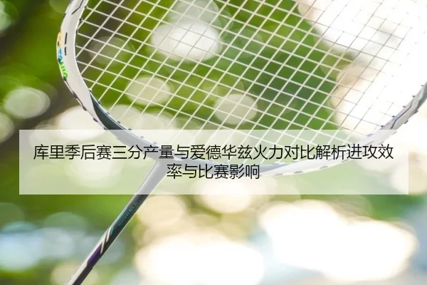 库里季后赛三分产量与爱德华兹火力对比解析进攻效率与比赛影响