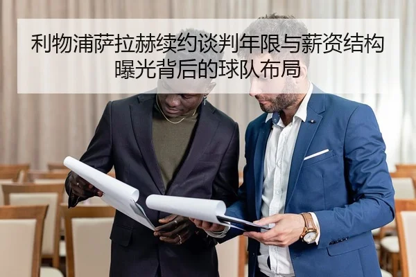 利物浦萨拉赫续约谈判年限与薪资结构曝光背后的球队布局