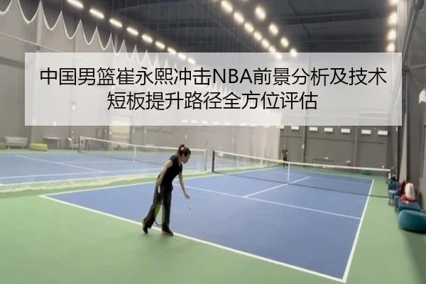 中国男篮崔永熙冲击NBA前景分析及技术短板提升路径全方位评估