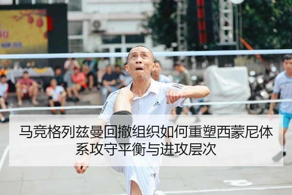 马竞格列兹曼回撤组织如何重塑西蒙尼体系攻守平衡与进攻层次