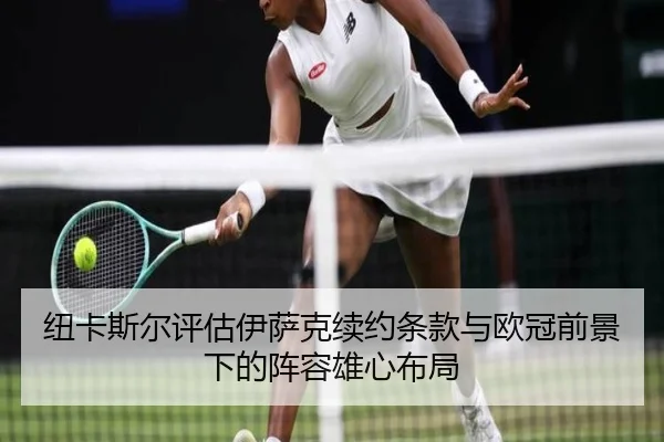 纽卡斯尔评估伊萨克续约条款与欧冠前景下的阵容雄心布局