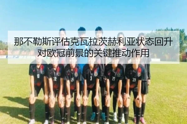 那不勒斯评估克瓦拉茨赫利亚状态回升对欧冠前景的关键推动作用