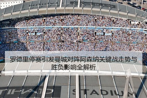 罗德里停赛引发曼城对阵阿森纳关键战走势与胜负影响全解析
