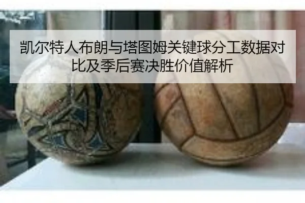 凯尔特人布朗与塔图姆关键球分工数据对比及季后赛决胜价值解析