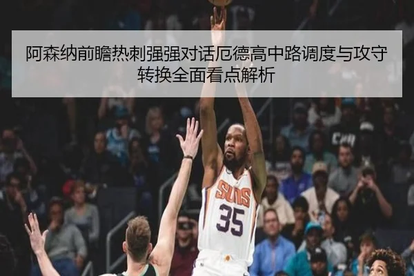 阿森纳前瞻热刺强强对话厄德高中路调度与攻守转换全面看点解析