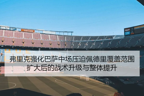 弗里克强化巴萨中场压迫佩德里覆盖范围扩大后的战术升级与整体提升