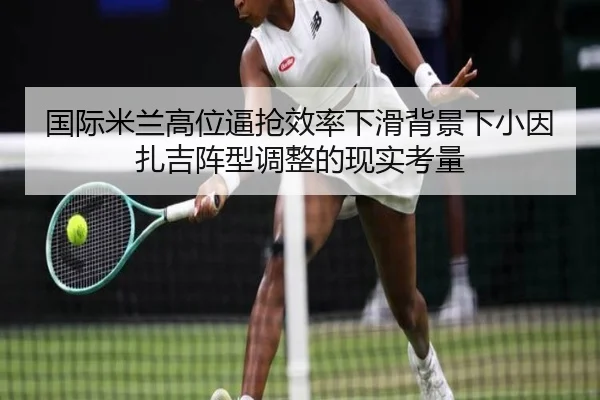 国际米兰高位逼抢效率下滑背景下小因扎吉阵型调整的现实考量